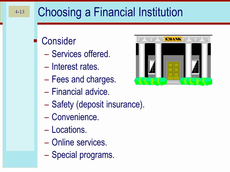 4-13 Choosing a Financial Institution  Consider –Services offered.