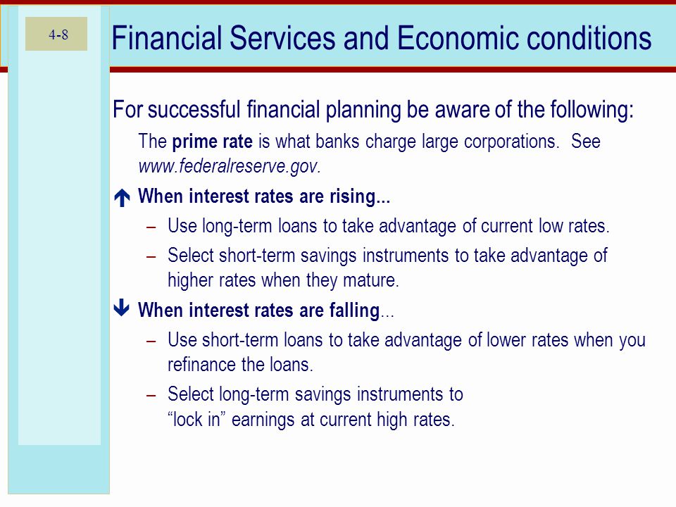 4-8 Financial Services and Economic conditions For successful financial planning be aware of the following: The prime rate is what banks charge large corporations.