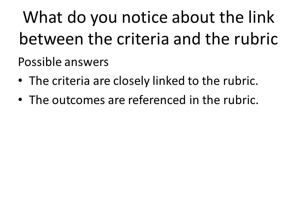 What do you notice about the link between the criteria and the rubric Possible answers The criteria are closely linked to the rubric.