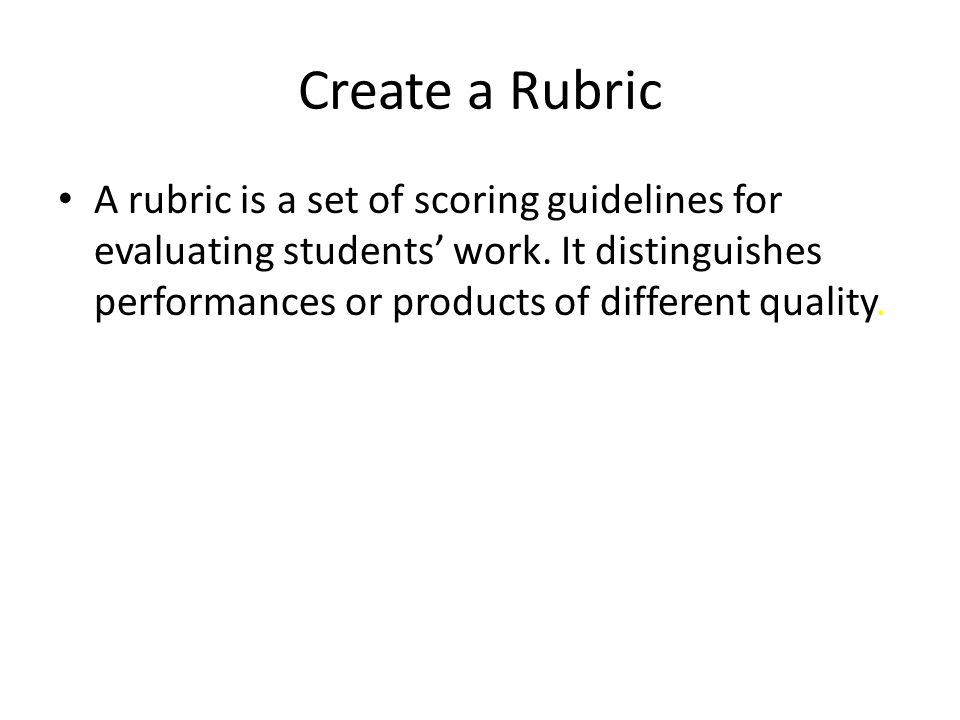 Create a Rubric A rubric is a set of scoring guidelines for evaluating students’ work.