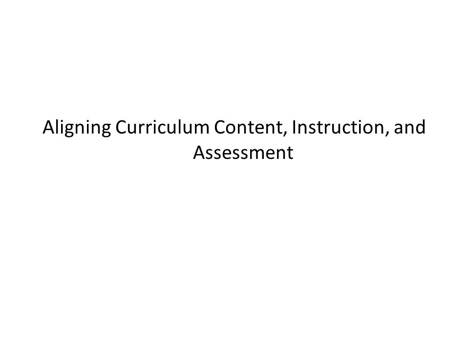 Aligning Curriculum Content, Instruction, and Assessment