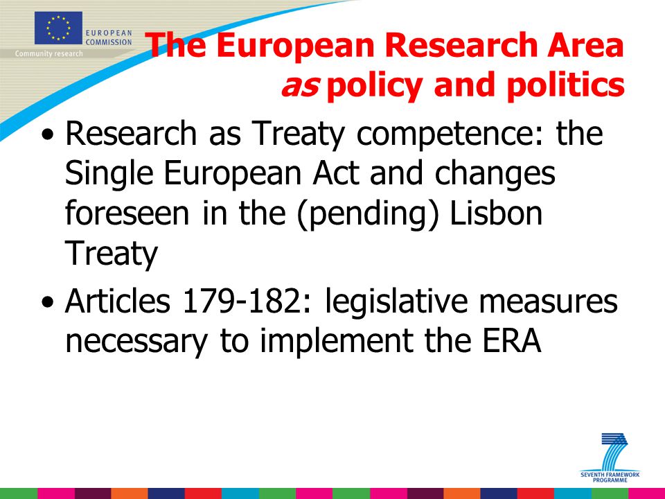 The European Research Area as policy and politics Research as Treaty competence: the Single European Act and changes foreseen in the (pending) Lisbon Treaty Articles : legislative measures necessary to implement the ERA
