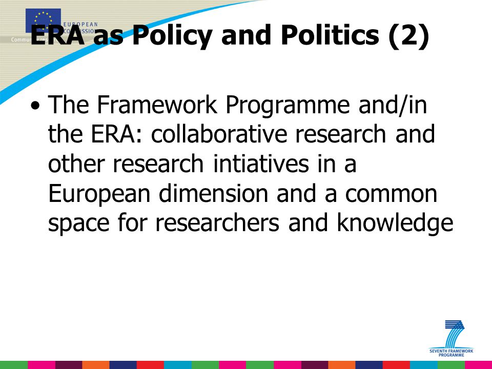 ERA as Policy and Politics (2) The Framework Programme and/in the ERA: collaborative research and other research intiatives in a European dimension and a common space for researchers and knowledge