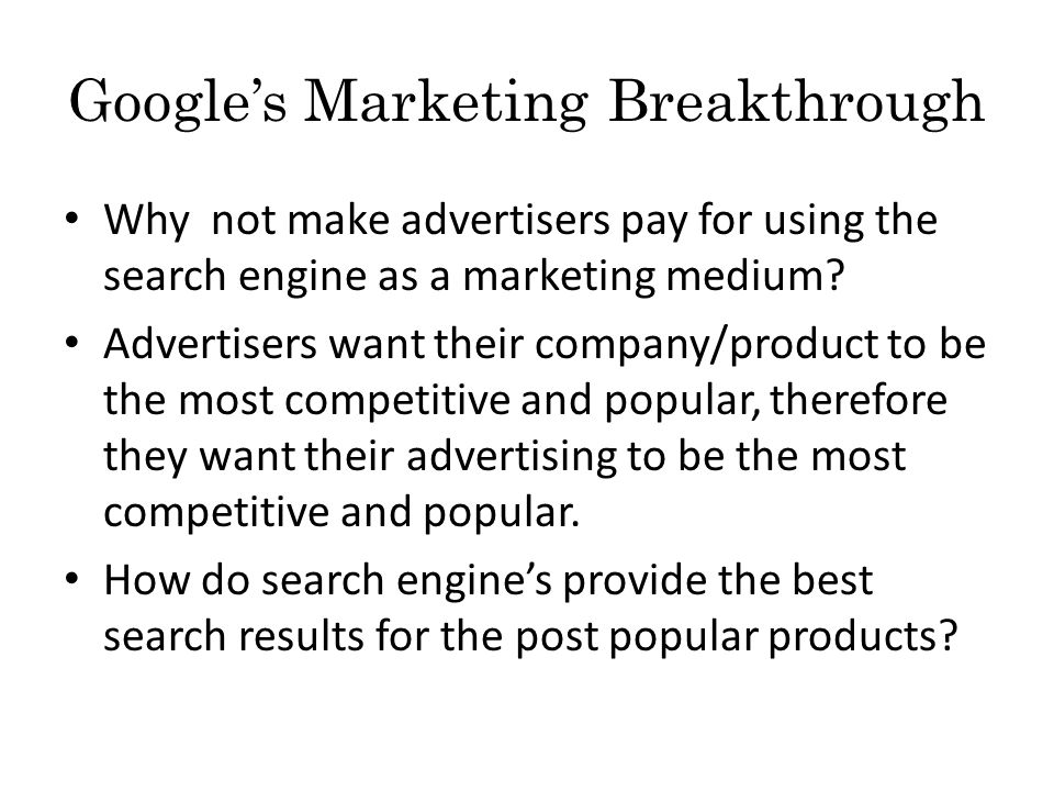 Google’s Marketing Breakthrough Why not make advertisers pay for using the search engine as a marketing medium.