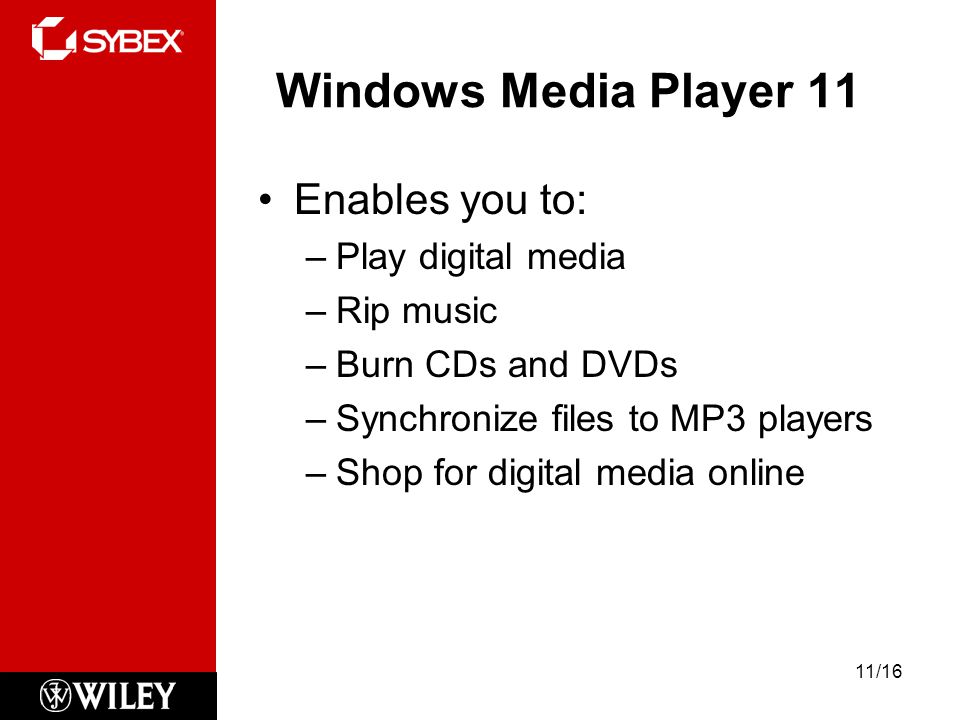 Windows Media Player 11 Enables you to: –Play digital media –Rip music –Burn CDs and DVDs –Synchronize files to MP3 players –Shop for digital media online 11/16