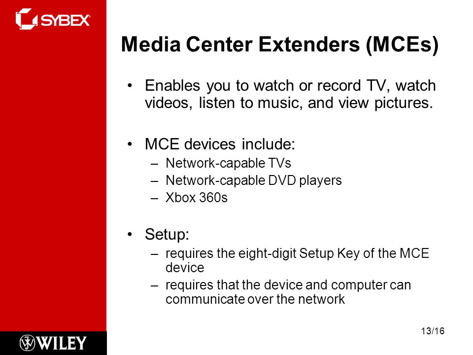 Media Center Extenders (MCEs) Enables you to watch or record TV, watch videos, listen to music, and view pictures.