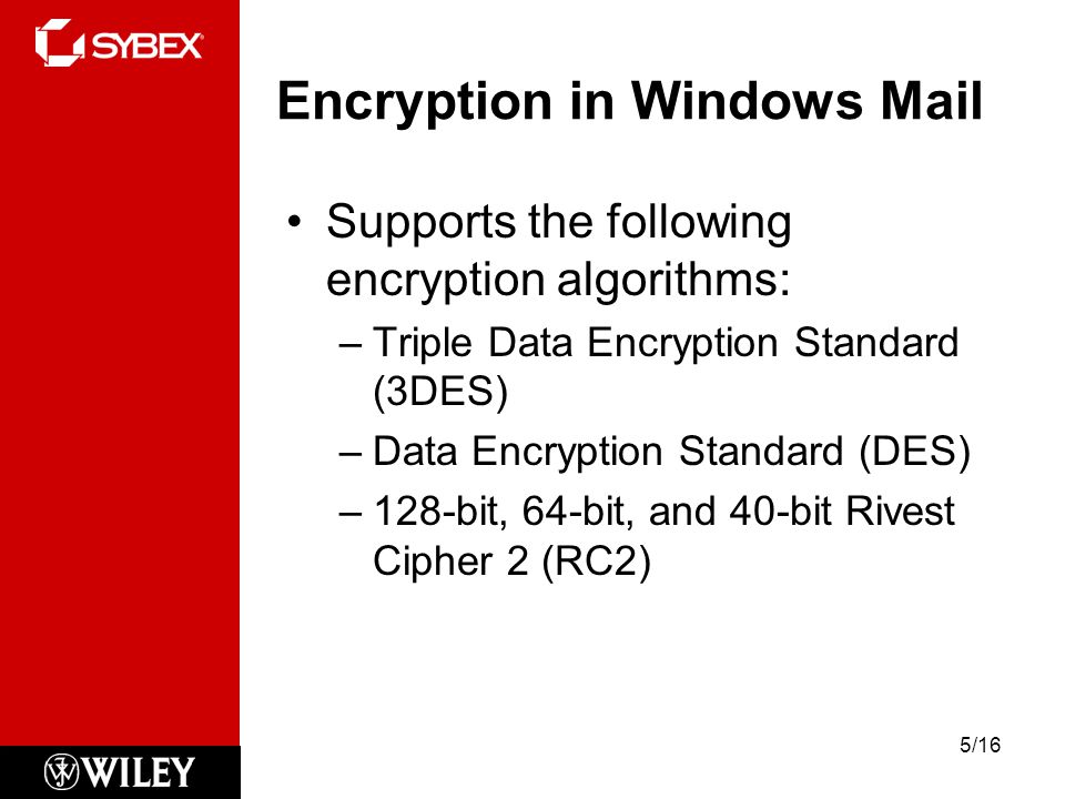 Encryption in Windows Mail Supports the following encryption algorithms: –Triple Data Encryption Standard (3DES) –Data Encryption Standard (DES) –128-bit, 64-bit, and 40-bit Rivest Cipher 2 (RC2) 5/16