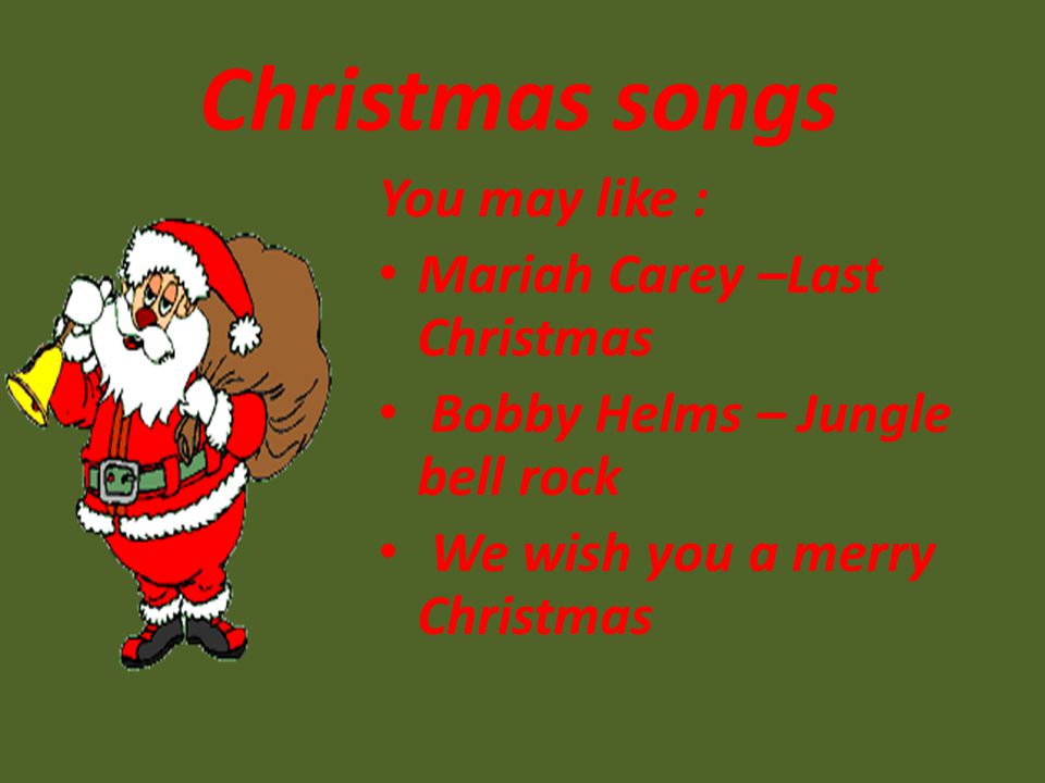 Christmas songs You may like : Mariah Carey –Last Christmas Bobby Helms – Jungle bell rock We wish you a merry Christmas