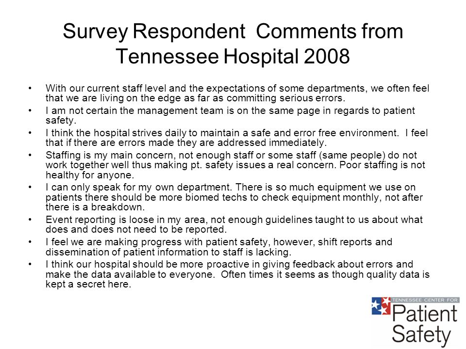 Survey Respondent Comments from Tennessee Hospital 2008 With our current staff level and the expectations of some departments, we often feel that we are living on the edge as far as committing serious errors.