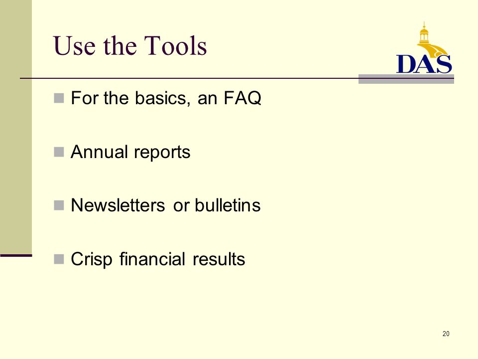 20 Use the Tools For the basics, an FAQ Annual reports Newsletters or bulletins Crisp financial results