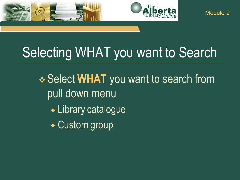 Selecting WHAT you want to Search  Select WHAT you want to search from pull down menu  Library catalogue  Custom group Module 2