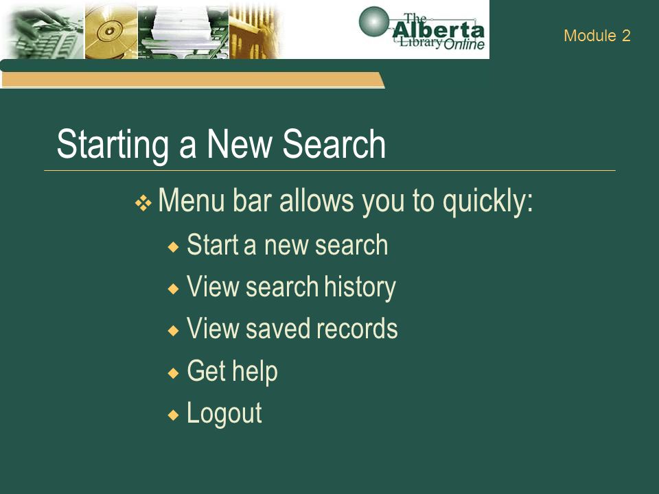 Starting a New Search  Menu bar allows you to quickly:  Start a new search  View search history  View saved records  Get help  Logout Module 2