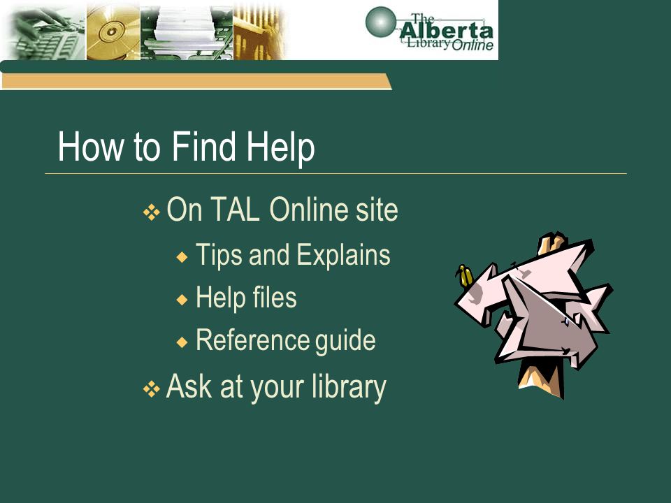 How to Find Help  On TAL Online site  Tips and Explains  Help files  Reference guide  Ask at your library