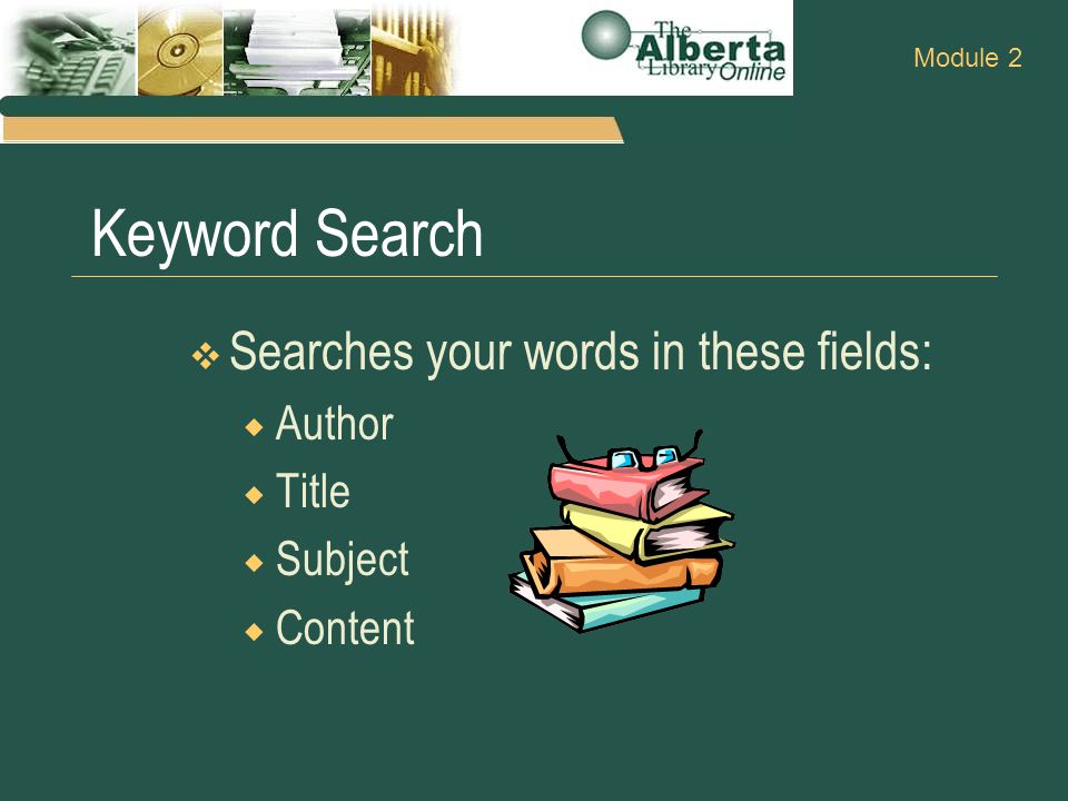 Keyword Search  Searches your words in these fields:  Author  Title  Subject  Content Module 2
