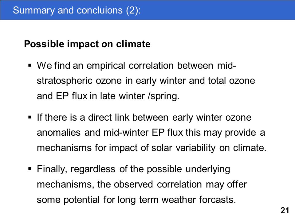 21 Summary and concluions (2): Possible impact on climate  We find an empirical correlation between mid- stratospheric ozone in early winter and total ozone and EP flux in late winter /spring.