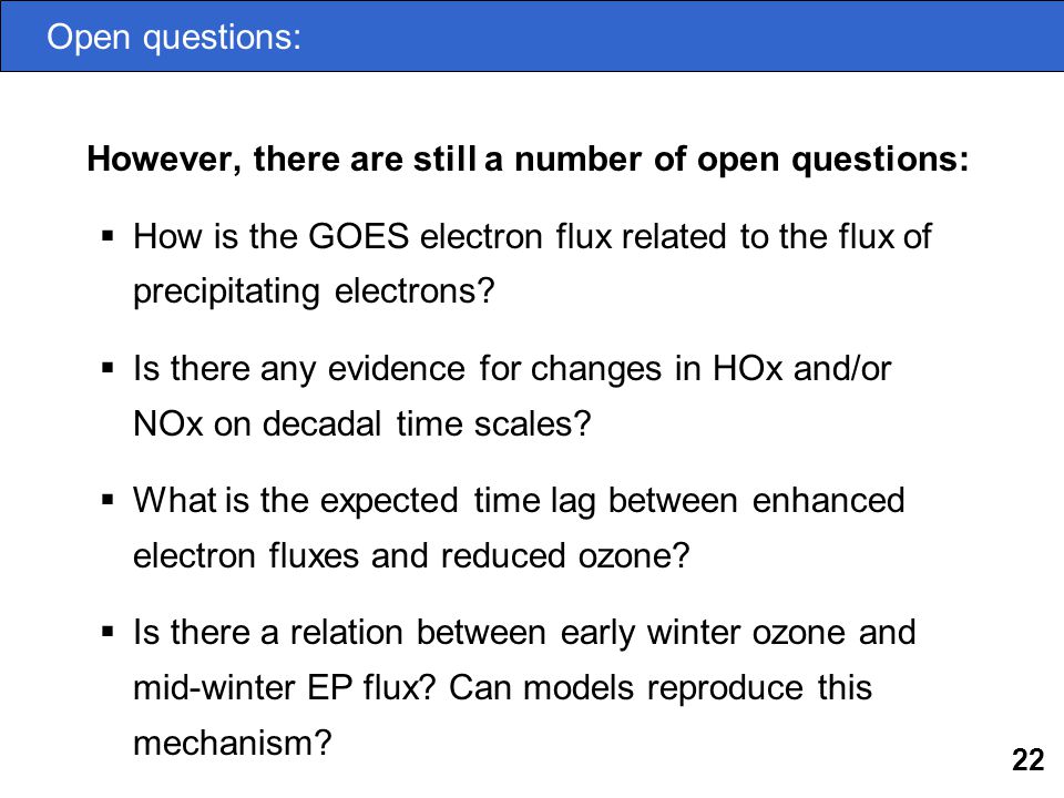 22 Open questions: However, there are still a number of open questions:  How is the GOES electron flux related to the flux of precipitating electrons.