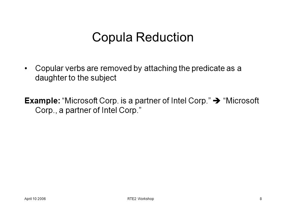 April RTE2 Workshop8 Copula Reduction Copular verbs are removed by attaching the predicate as a daughter to the subject Example: Microsoft Corp.
