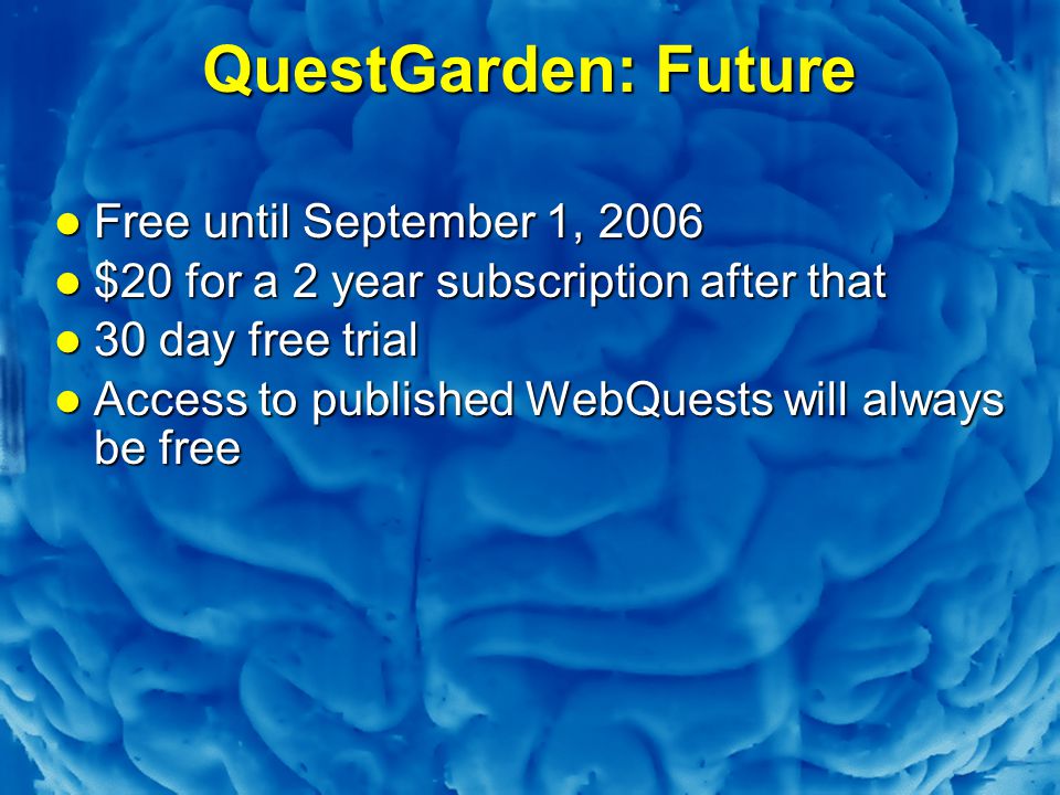 Slide 62 QuestGarden: Future Free until September 1, 2006 Free until September 1, 2006 $20 for a 2 year subscription after that $20 for a 2 year subscription after that 30 day free trial 30 day free trial Access to published WebQuests will always be free Access to published WebQuests will always be free