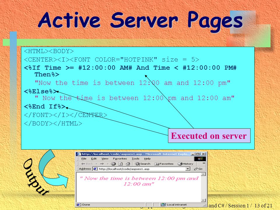 Building Applications using ASP.NET and C# / Session 1 / 13 of 21 Active Server Pages = #12:00:00 AM# And Time Now the time is between 12:00 am and 12:00 pm Now the time is between 12:00 pm and 12:00 am Executed on server