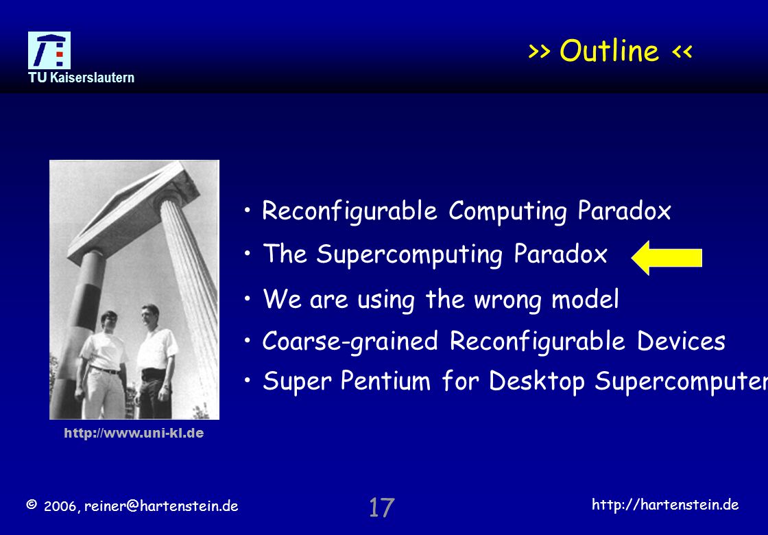 © 2006,   TU Kaiserslautern 17 >> Outline << Reconfigurable Computing Paradox The Supercomputing Paradox We are using the wrong model Coarse-grained Reconfigurable Devices Super Pentium for Desktop Supercomputer