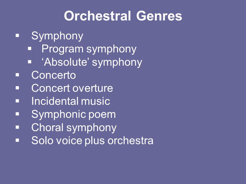 Orchestral Genres  Symphony  Program symphony  ‘Absolute’ symphony  Concerto  Concert overture  Incidental music  Symphonic poem  Choral symphony  Solo voice plus orchestra
