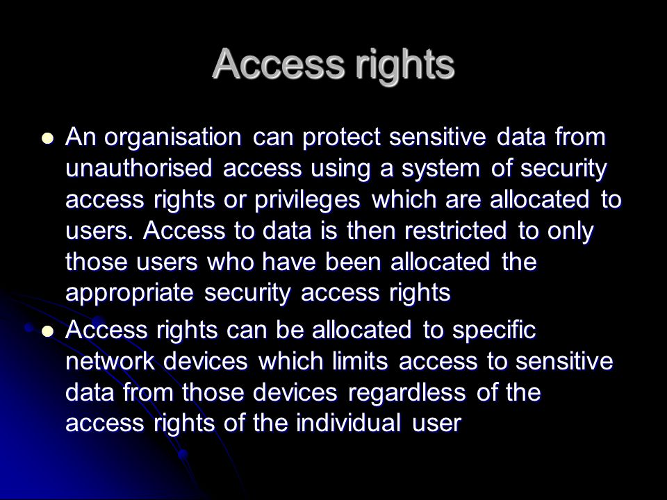 Access rights An organisation can protect sensitive data from unauthorised access using a system of security access rights or privileges which are allocated to users.