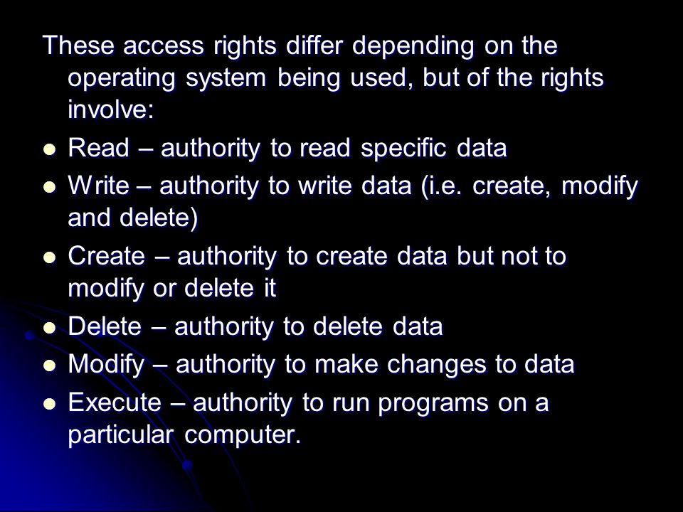 These access rights differ depending on the operating system being used, but of the rights involve: Read – authority to read specific data Read – authority to read specific data Write – authority to write data (i.e.