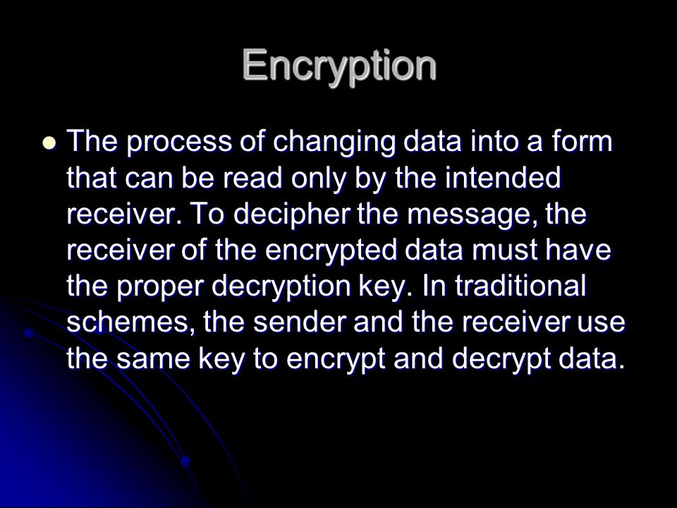 Encryption The process of changing data into a form that can be read only by the intended receiver.
