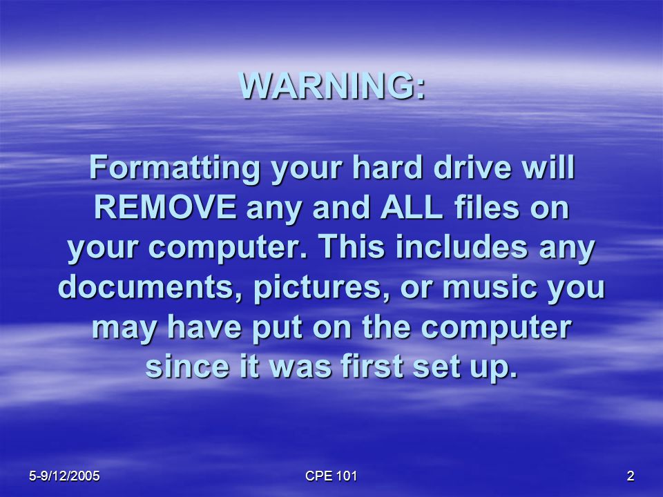 5-9/12/2005 CPE WARNING: Formatting your hard drive will REMOVE any and ALL files on your computer.
