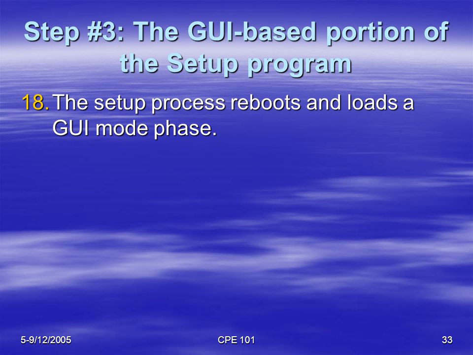 5-9/12/2005CPE Step #3: The GUI-based portion of the Setup program 18.The setup process reboots and loads a GUI mode phase.