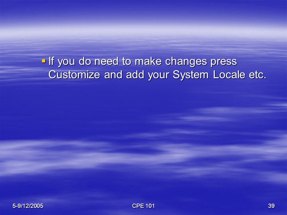 5-9/12/2005CPE  If you do need to make changes press Customize and add your System Locale etc.