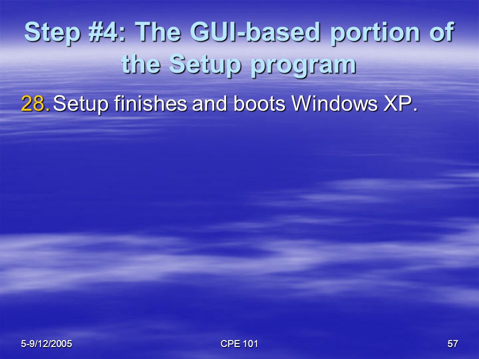 5-9/12/2005CPE Step #4: The GUI-based portion of the Setup program 28.Setup finishes and boots Windows XP.