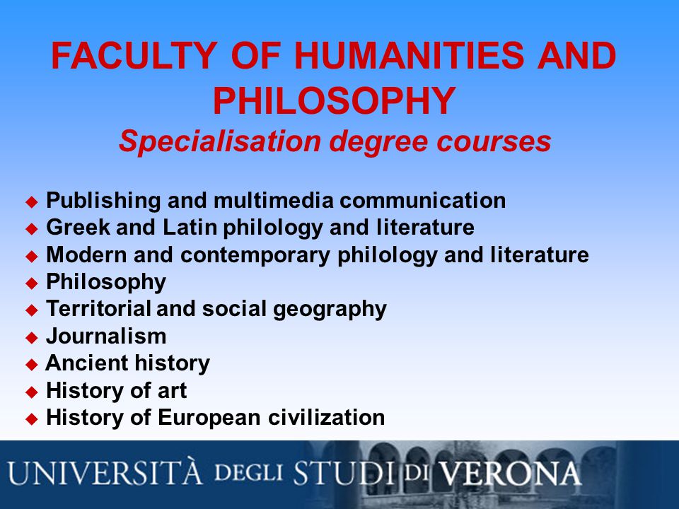 FACULTY OF HUMANITIES AND PHILOSOPHY Specialisation degree courses  Publishing and multimedia communication  Greek and Latin philology and literature  Modern and contemporary philology and literature  Philosophy  Territorial and social geography  Journalism  Ancient history  History of art  History of European civilization