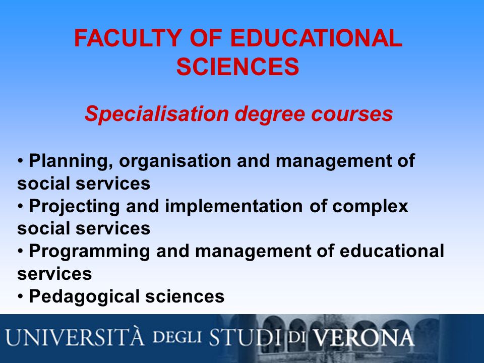 FACULTY OF EDUCATIONAL SCIENCES Specialisation degree courses Planning, organisation and management of social services Projecting and implementation of complex social services Programming and management of educational services Pedagogical sciences