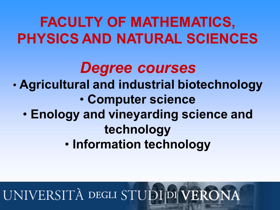 FACULTY OF MATHEMATICS, PHYSICS AND NATURAL SCIENCES Degree courses Agricultural and industrial biotechnology Computer science Enology and vineyarding science and technology Information technology