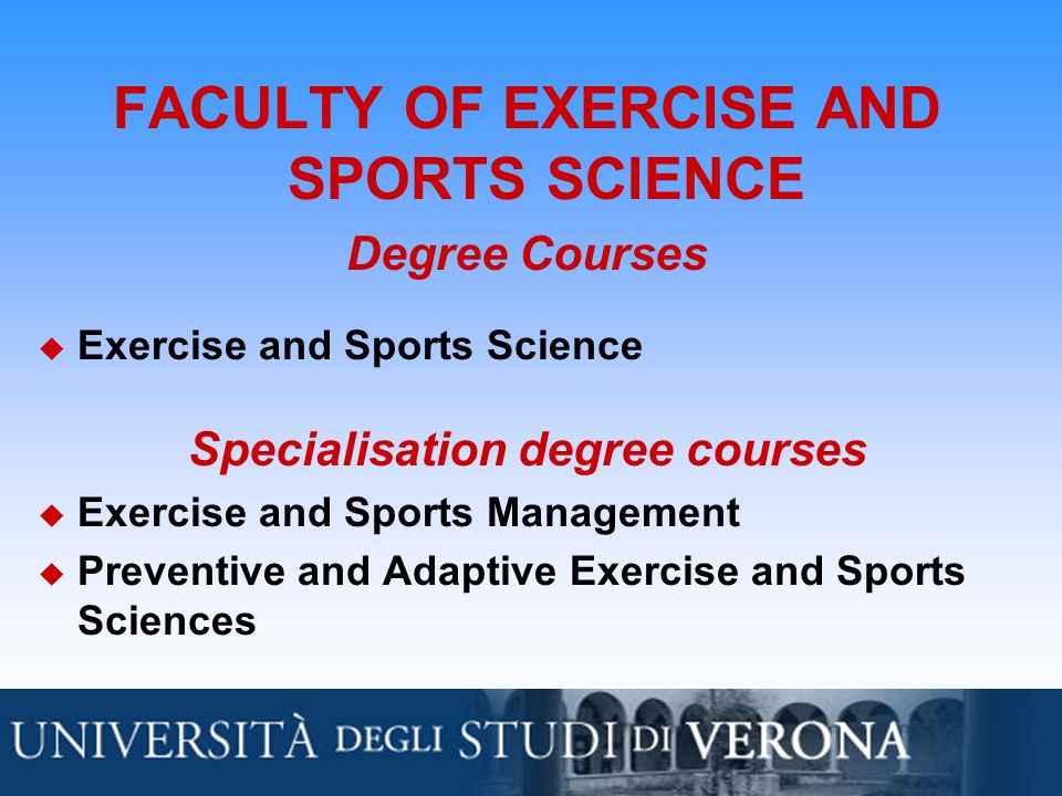 FACULTY OF EXERCISE AND SPORTS SCIENCE Degree Courses  Exercise and Sports Science Specialisation degree courses  Exercise and Sports Management  Preventive and Adaptive Exercise and Sports Sciences
