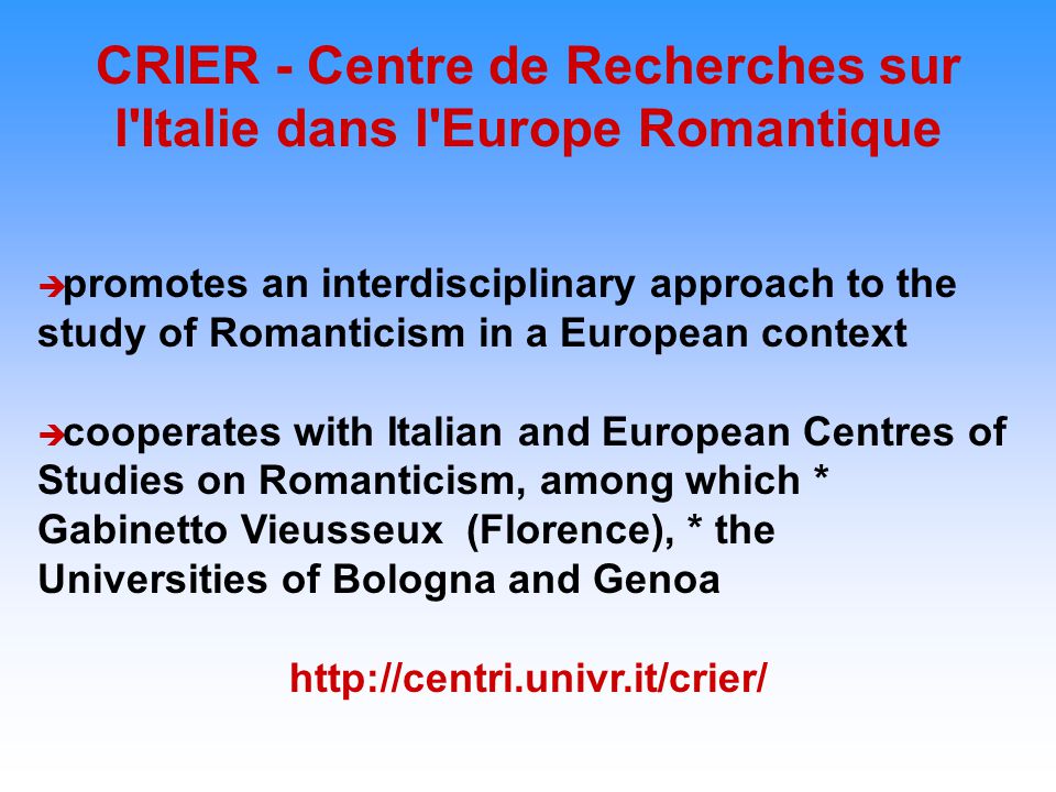 CRIER - Centre de Recherches sur l Italie dans l Europe Romantique  promotes an interdisciplinary approach to the study of Romanticism in a European context  cooperates with Italian and European Centres of Studies on Romanticism, among which * Gabinetto Vieusseux (Florence), * the Universities of Bologna and Genoa