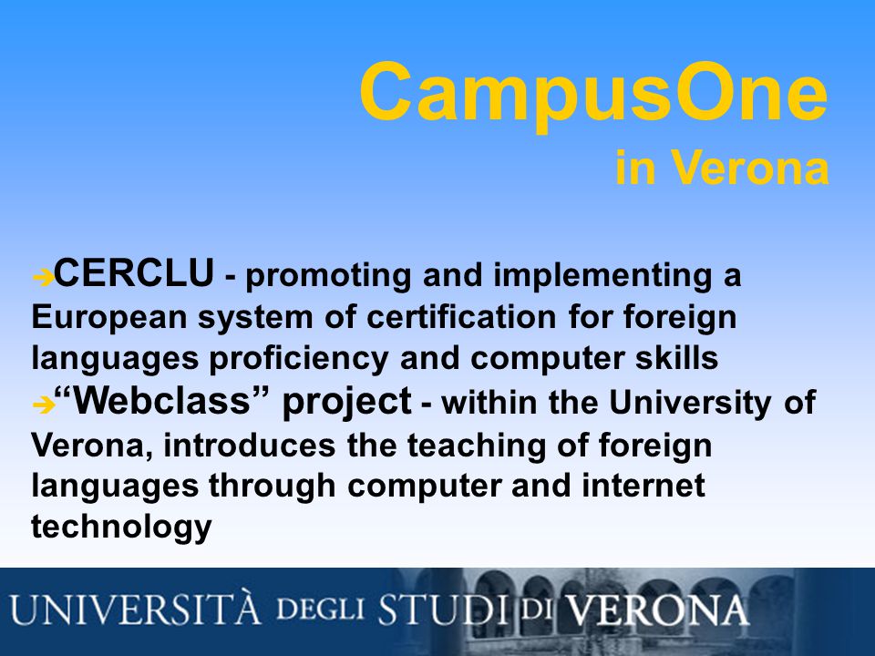 CampusOne in Verona  CERCLU - promoting and implementing a European system of certification for foreign languages proficiency and computer skills  Webclass project - within the University of Verona, introduces the teaching of foreign languages through computer and internet technology