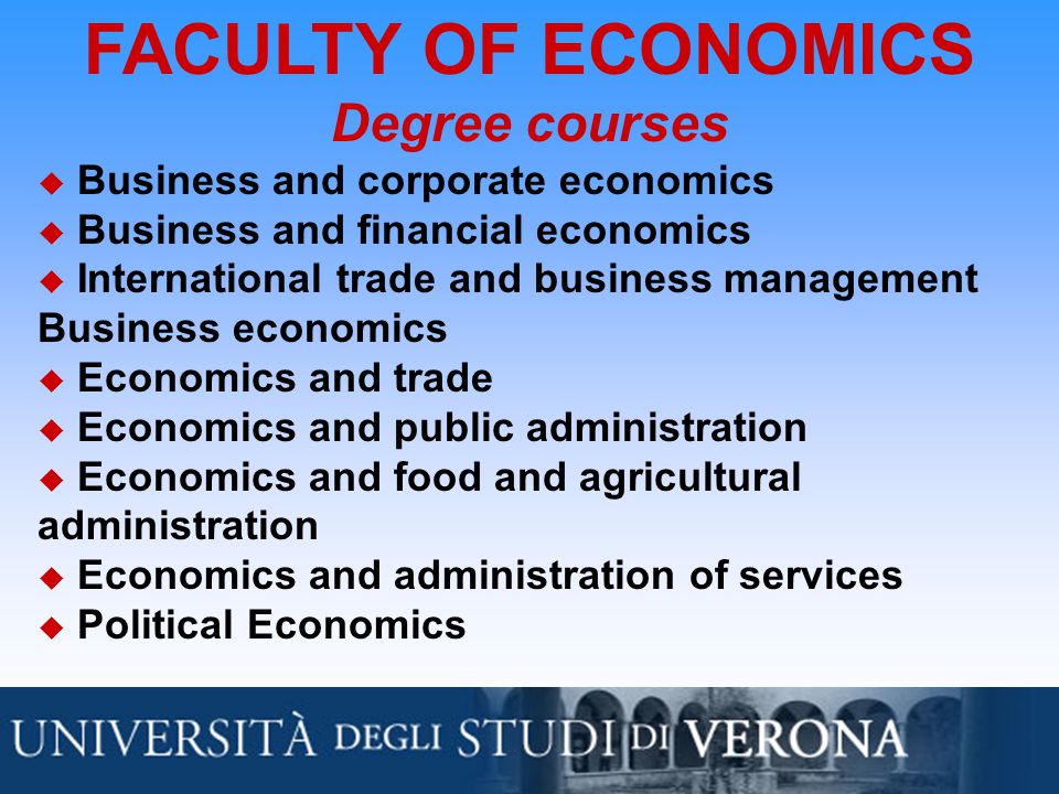 FACULTY OF ECONOMICS Degree courses  Business and corporate economics  Business and financial economics  International trade and business management Business economics  Economics and trade  Economics and public administration  Economics and food and agricultural administration  Economics and administration of services  Political Economics