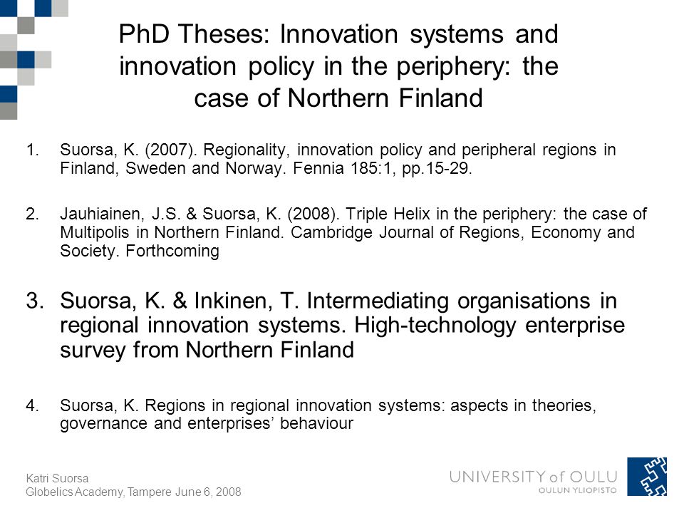Katri Suorsa Globelics Academy, Tampere June 6, 2008 PhD Theses: Innovation systems and innovation policy in the periphery: the case of Northern Finland 1.Suorsa, K.