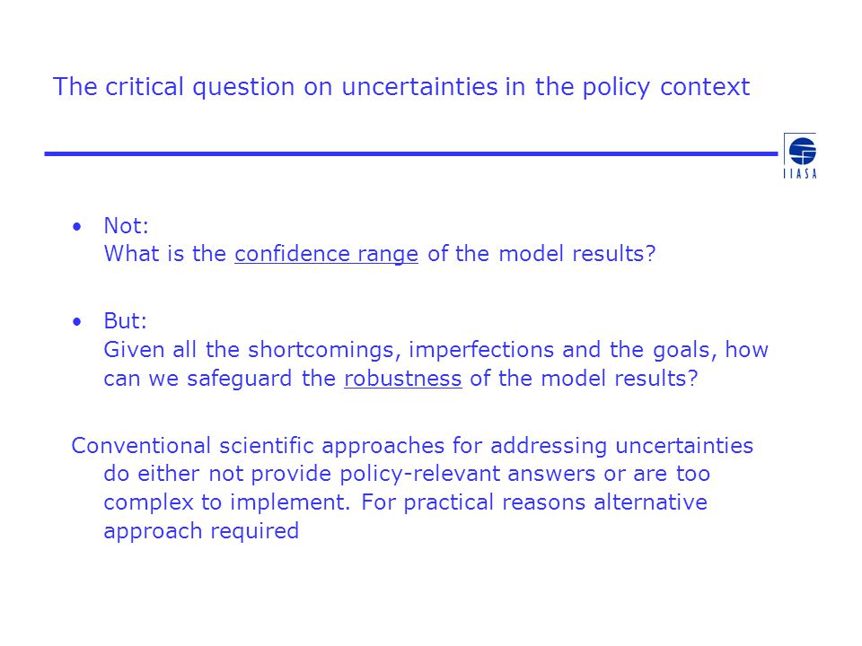 The critical question on uncertainties in the policy context Not: What is the confidence range of the model results.