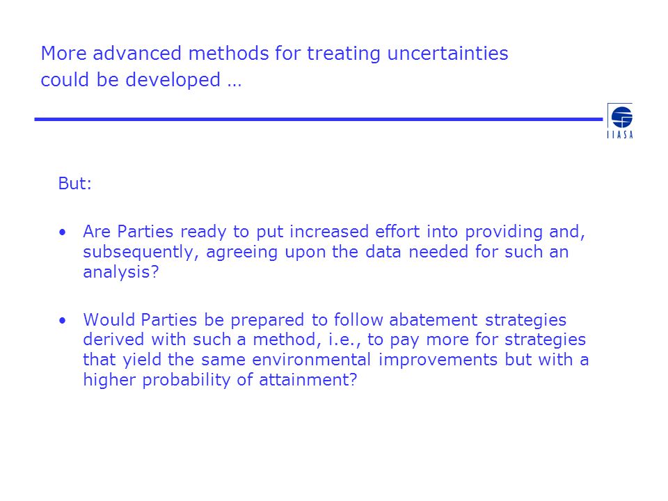More advanced methods for treating uncertainties could be developed … But: Are Parties ready to put increased effort into providing and, subsequently, agreeing upon the data needed for such an analysis.