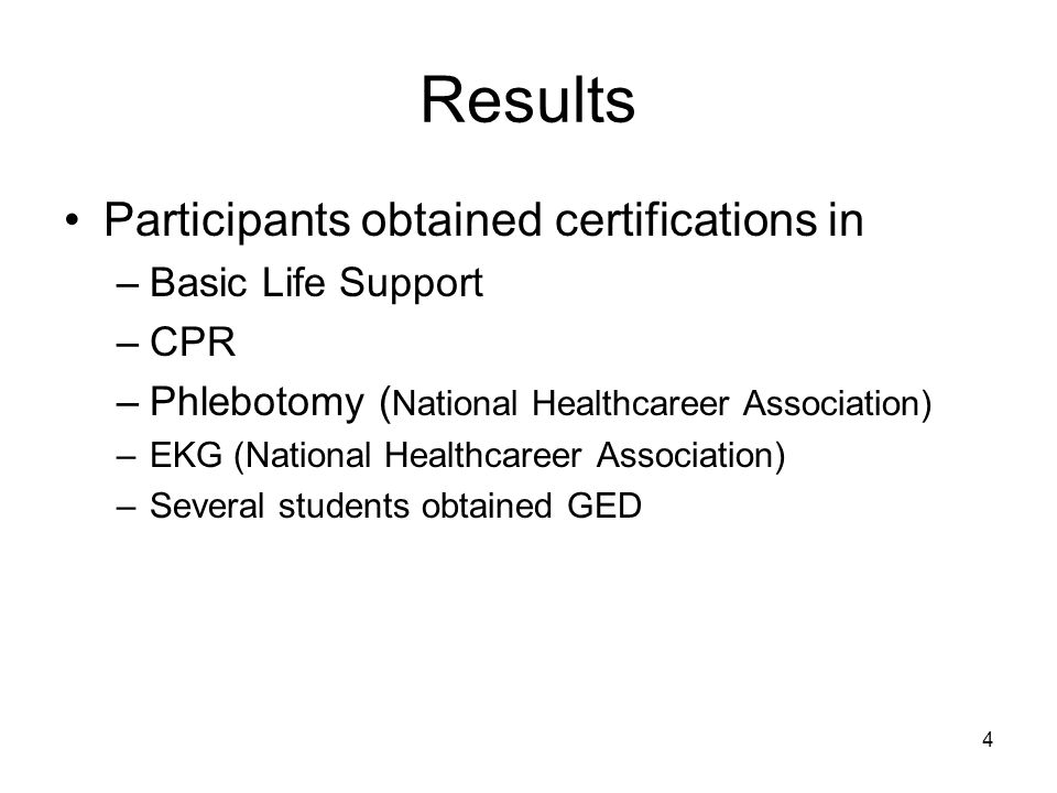 4 Results Participants obtained certifications in –Basic Life Support –CPR –Phlebotomy ( National Healthcareer Association) –EKG (National Healthcareer Association) –Several students obtained GED