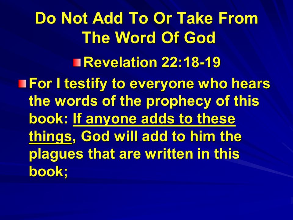 Do Not Add To Or Take From The Word Of God Revelation 22:18-19 For I testify to everyone who hears the words of the prophecy of this book: If anyone adds to these things, God will add to him the plagues that are written in this book;