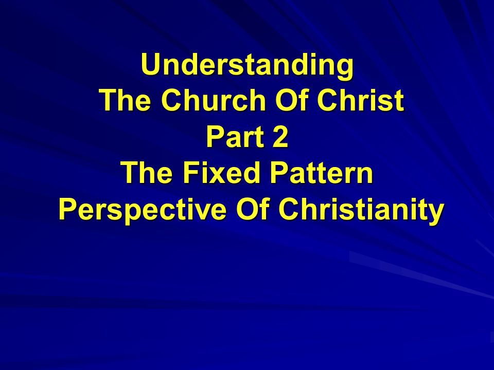Understanding The Church Of Christ Part 2 The Fixed Pattern Perspective Of Christianity