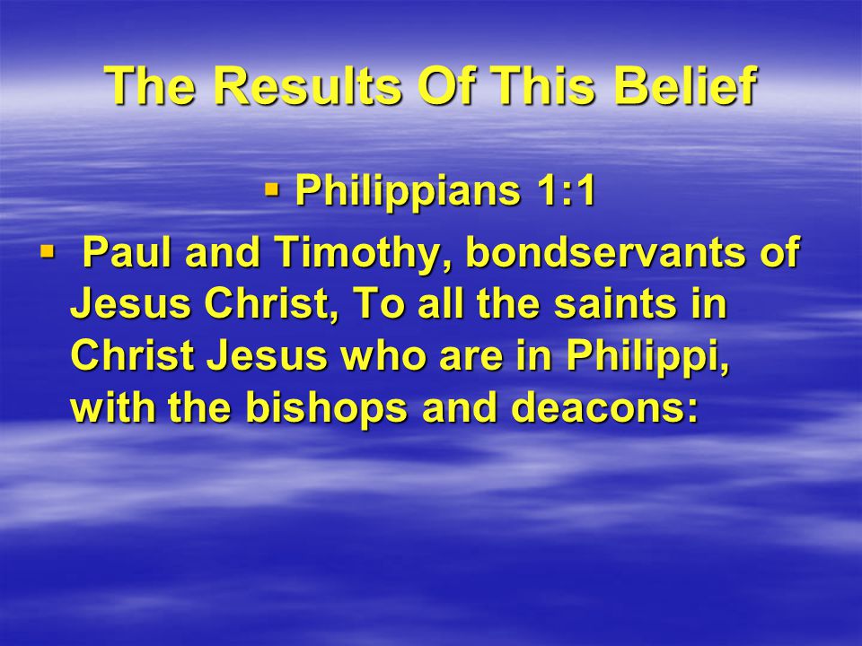 The Results Of This Belief  Philippians 1:1  Paul and Timothy, bondservants of Jesus Christ, To all the saints in Christ Jesus who are in Philippi, with the bishops and deacons: