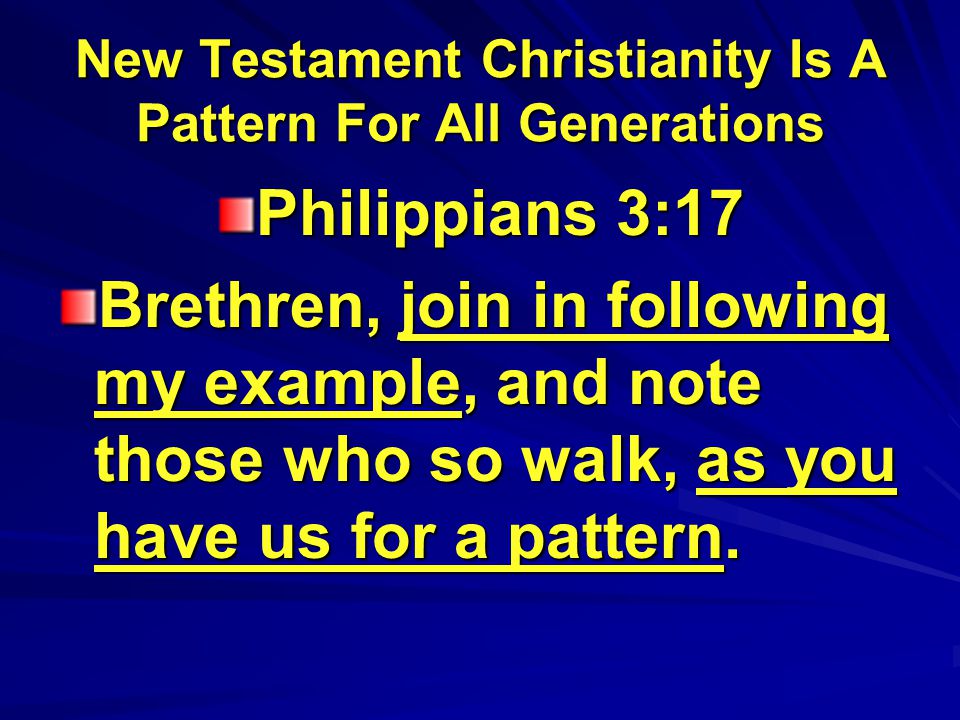 New Testament Christianity Is A Pattern For All Generations Philippians 3:17 Brethren, join in following my example, and note those who so walk, as you have us for a pattern.