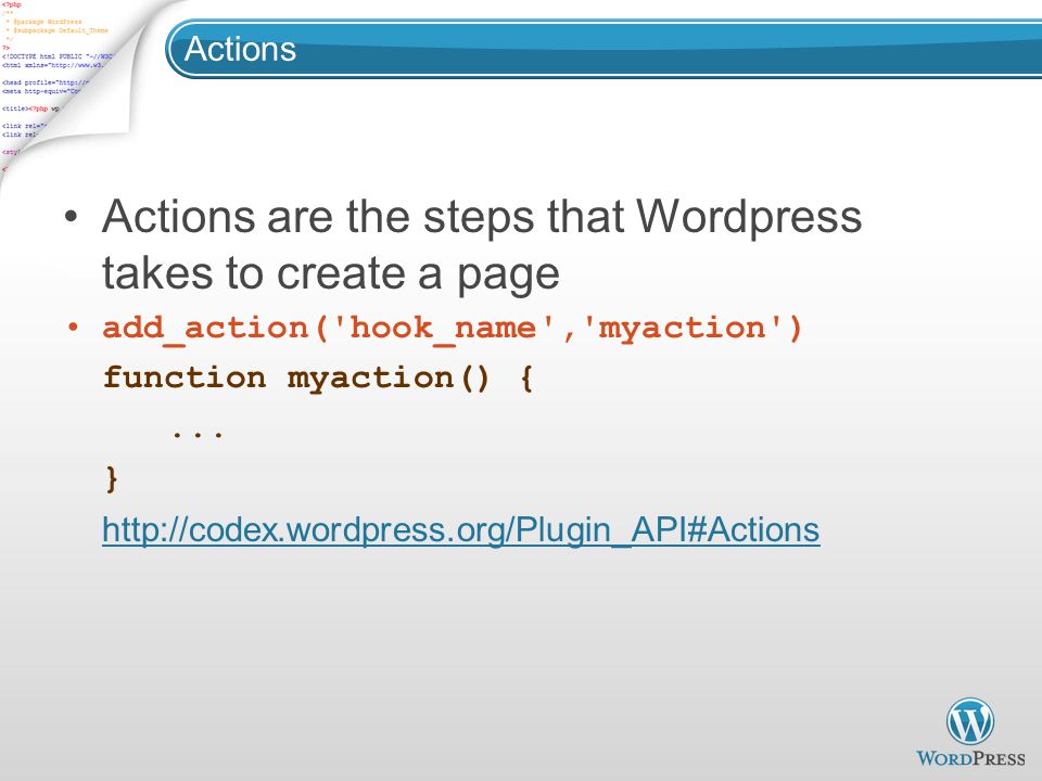 Actions Actions are the steps that Wordpress takes to create a page add_action( hook_name , myaction ) function myaction() {...