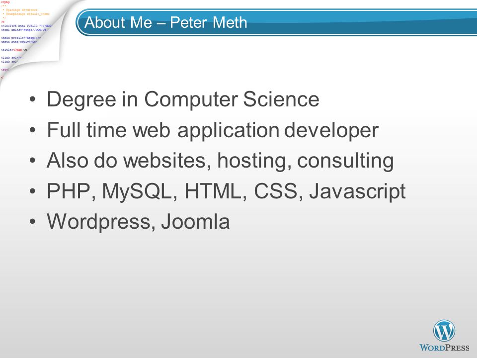 About Me – Peter Meth Degree in Computer Science Full time web application developer Also do websites, hosting, consulting PHP, MySQL, HTML, CSS, Javascript Wordpress, Joomla