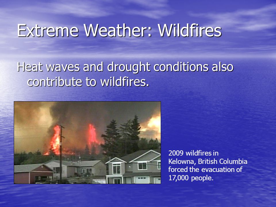 Extreme Weather: Wildfires Heat waves and drought conditions also contribute to wildfires.
